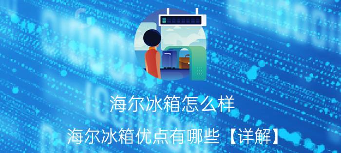 海尔冰箱怎么样 海尔冰箱优点有哪些【详解】